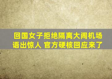 回国女子拒绝隔离大闹机场语出惊人 官方硬核回应来了